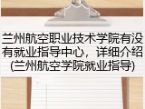 兰州航空职业技术学院有没有就业指导中心，详细介绍(兰州航空学院就业指导)