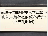 廊坊燕京职业技术学院毕业典礼一般什么时候举行(毕业典礼时间)