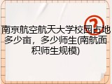 南京航空航天大学校园占地多少亩，多少师生(南航面积师生规模)