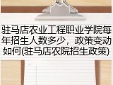 驻马店农业工程职业学院每年招生人数多少，政策变动如何(驻马店农院招生政策)