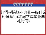 红河学院毕业典礼一般什么时候举行(红河学院毕业典礼时间)