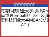 海南科技职业大学可以读mba或者emba吗？为什么(海南科技职业大学MBA/EMBA？)