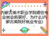 内蒙古美术职业学院哪些专业就业前景好，为什么(内蒙古美院好就业专业)