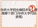 华侨大学招生编码多少，隶属哪个部门(华侨大学代码隶属)