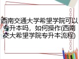 西南交通大学希望学院可以专升本吗，如何操作(西南交大希望学院专升本流程)