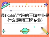 通化师范学院的王牌专业是什么(通师王牌专业)