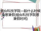 烟台科技学院一般什么时候放寒暑假(烟台科技学院寒暑假时间)
