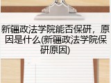 新疆政法学院能否保研，原因是什么(新疆政法学院保研原因)