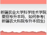 新疆农业大学科学技术学院要招专升本吗，如何参考(新疆农大科院专升本招生)