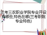 兰考三农职业学院专业开设有哪些,特色在哪(兰考职院专业特色)