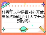 牡丹江大学是否对外开放，要预约吗(牡丹江大学开放预约吗)
