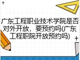 广东工程职业技术学院是否对外开放,要预约吗(广东工程职院开放预约吗)