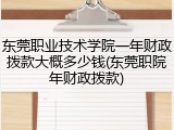 东莞职业技术学院一年财政拨款大概多少钱(东莞职院年财政拨款)