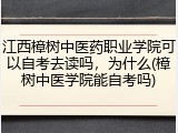 江西樟树中医药职业学院可以自考去读吗，为什么(樟树中医学院能自考吗)