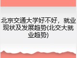 北京交通大学好不好，就业现状及发展趋势(北交大就业趋势)