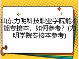 山东力明科技职业学院能不能专接本，如何参考？(力明学院专接本参考)