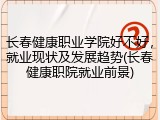 长春健康职业学院好不好，就业现状及发展趋势(长春健康职院就业前景)