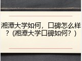湘潭大学如何，口碑怎么样？(湘潭大学口碑如何？)