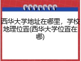 西华大学地址在哪里，学校地理位置(西华大学位置在哪)