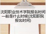 沈阳职业技术学院报名时间一般是什么时候(沈阳职院报名时间)