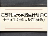 江苏科技大学招生计划详细分析(江苏科大招生解析)