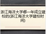 浙江海洋大学哪一年成立建校的(浙江海洋大学建校时间)