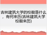 吉林建筑大学的校徽是什么，有何来历(吉林建筑大学校徽来历)