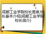 成都工业学院校长是谁,校长基本介绍(成都工业学院校长简介)