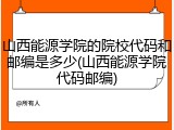 山西能源学院的院校代码和邮编是多少(山西能源学院代码邮编)