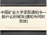 中国矿业大学录取通知书一般什么时候发(通知书何时发放)