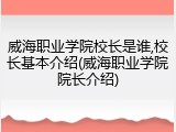 威海职业学院校长是谁,校长基本介绍(威海职业学院院长介绍)