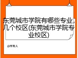 东莞城市学院有哪些专业，几个校区(东莞城市学院专业校区)