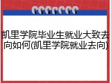 凯里学院毕业生就业大致去向如何(凯里学院就业去向)