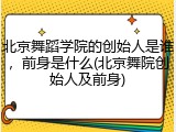 北京舞蹈学院的创始人是谁，前身是什么(北京舞院创始人及前身)