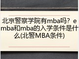 北京警察学院有mba吗？emba和mba的入学条件是什么(北警MBA条件)