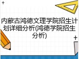 内蒙古鸿德文理学院招生计划详细分析(鸿德学院招生分析)