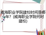 威海职业学院建校时间是哪一年？(威海职业学院何时建校)