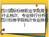 四川国际标榜职业学院属于什么档次，专业排行分析(四川标榜学院档次专业排行)