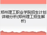 郑州理工职业学院招生计划详细分析(郑州理工招生解析)