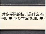 萍乡学院的校训是什么,有何历史(萍乡学院校训历史)