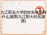 九江职业大学的校名来历有什么渊源(九江职大校名渊源)