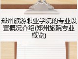 郑州旅游职业学院的专业设置概况介绍(郑州旅院专业概览)