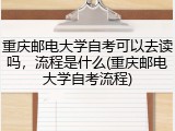 重庆邮电大学自考可以去读吗，流程是什么(重庆邮电大学自考流程)