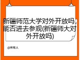 新疆师范大学对外开放吗，能否进去参观(新疆师大对外开放吗)