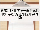 黑龙江职业学院一般什么时候开学(黑龙江职院开学时间)