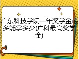 广东科技学院一年奖学金最多能拿多少(广科最高奖学金)