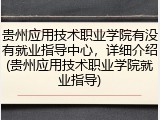 贵州应用技术职业学院有没有就业指导中心，详细介绍(贵州应用技术职业学院就业指导)