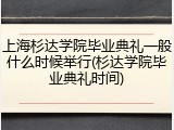 上海杉达学院毕业典礼一般什么时候举行(杉达学院毕业典礼时间)
