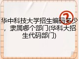 华中科技大学招生编码多少，隶属哪个部门(华科大招生代码部门)