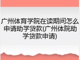 广州体育学院在读期间怎么申请助学贷款(广州体院助学贷款申请)
